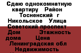Сдаю однокомнатную квартиру › Район ­ Тосненский, г.Никольское › Улица ­ Советский проспект › Дом ­ 140 › Этажность дома ­ 8 › Цена ­ 14 000 - Ленинградская обл. Недвижимость » Квартиры аренда   
